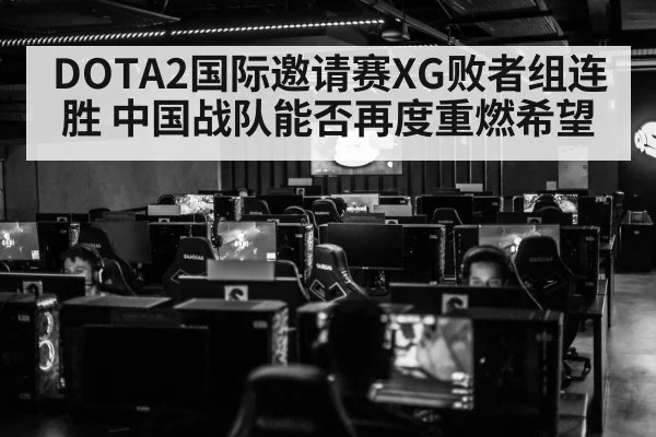DOTA2国际邀请赛XG败者组连胜 中国战队能否再度重燃希望