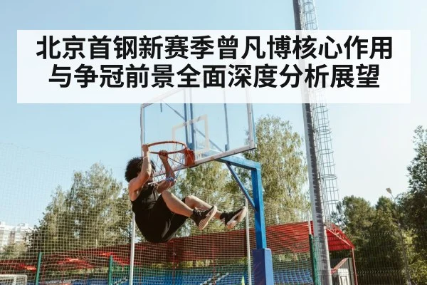 北京首钢新赛季曾凡博核心作用与争冠前景全面深度分析展望