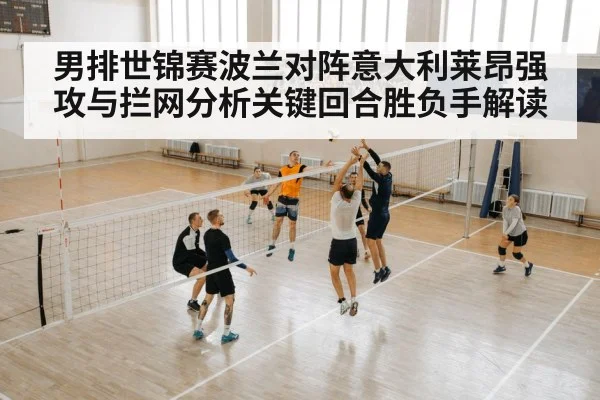 男排世锦赛波兰对阵意大利莱昂强攻与拦网分析关键回合胜负手解读