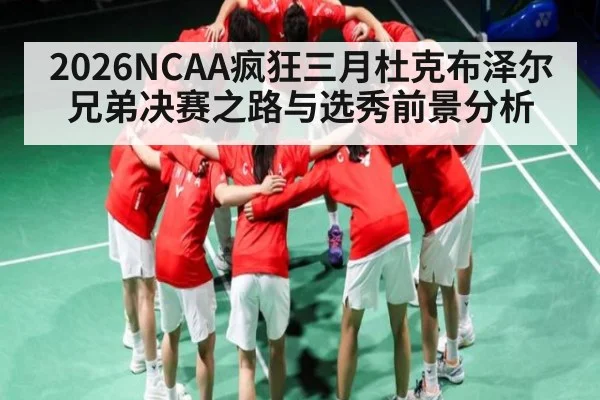 2026NCAA疯狂三月杜克布泽尔兄弟决赛之路与选秀前景分析