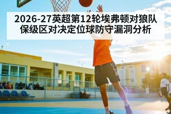 2026-27英超第12轮埃弗顿对狼队保级区对决定位球防守漏洞分析